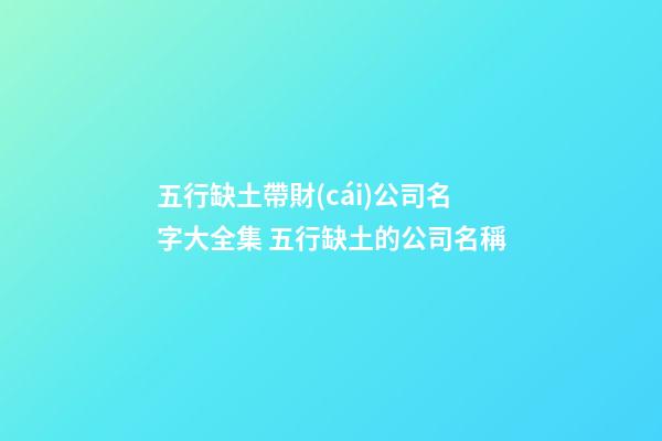 五行缺土帶財(cái)公司名字大全集 五行缺土的公司名稱-第1張-公司起名-玄機(jī)派